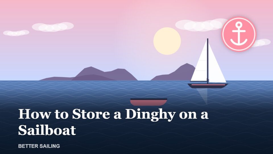 How to Store a Dinghy on a Sailboat: 6 Options Compared